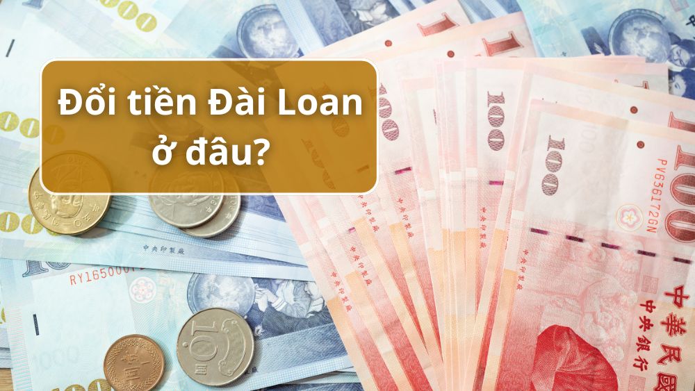 Đổi tiền Đài Loan ở đâu uy tín tại Việt Nam và Đài Loan?