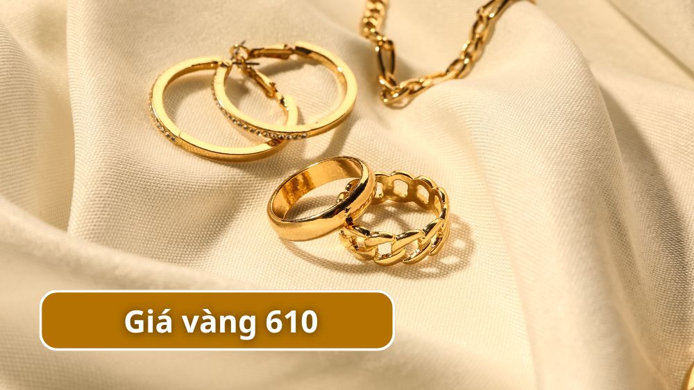 Vàng 610 bao nhiêu 1 chỉ? Giá mới nhất tháng 6/2025