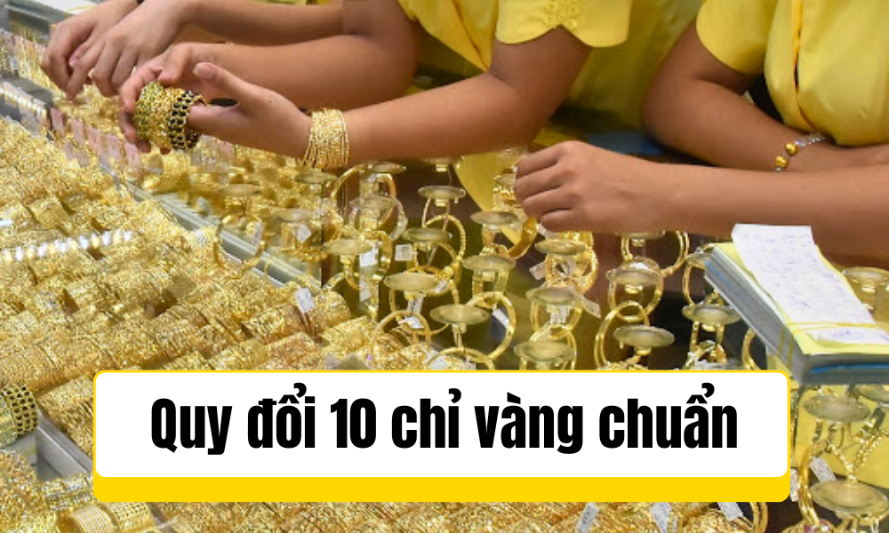 Quy đổi 10 chỉ vàng để dễ tính 10 chỉ vàng bao nhiêu tiền