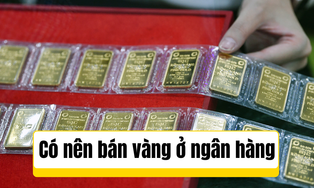 Nên bán vàng ở đâu? Bán vàng ở ngân hàng