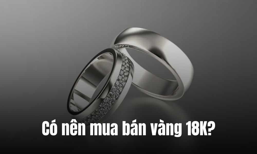 Có nên mua và bán vàng 18K không?