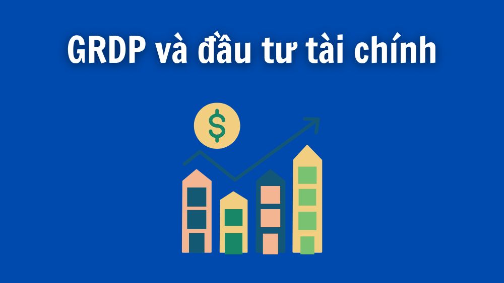 GRDP và đầu tư tài chính: Tác động gián tiếp nhưng mạnh mẽ