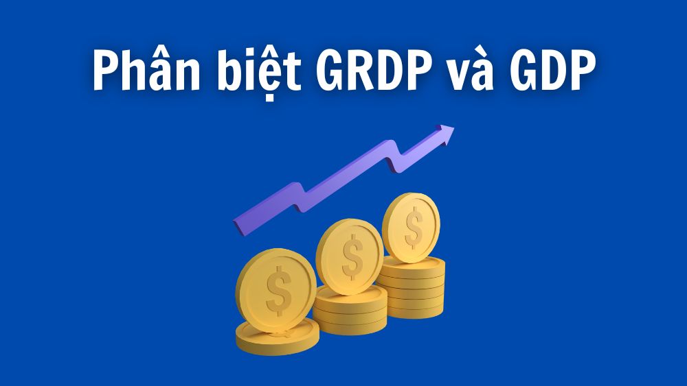 Phân biệt GRDP và GDP: Sự khác nhau cơ bản