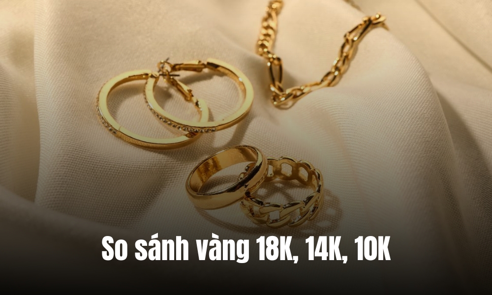 So sánh vàng 18K, 14K, 10K